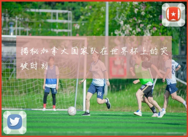 揭秘加拿大国家队在世界杯上的突破时刻