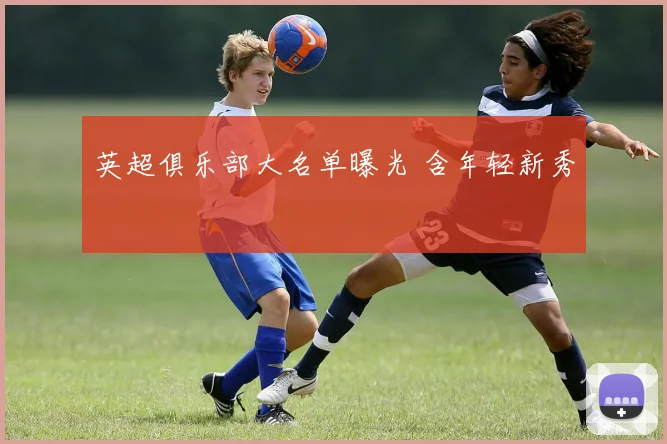 英超俱乐部大名单曝光 含年轻新秀
